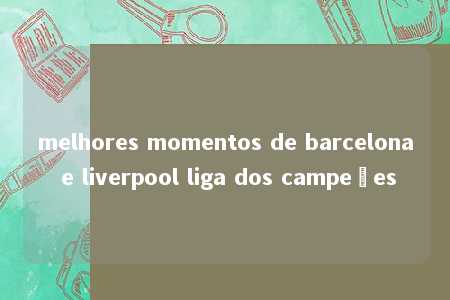 melhores momentos de barcelona e liverpool liga dos campeões