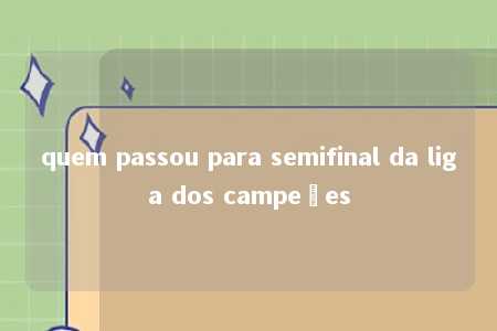 quem passou para semifinal da liga dos campeões