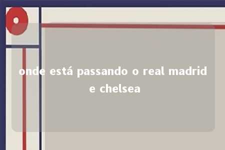 onde está passando o real madrid e chelsea