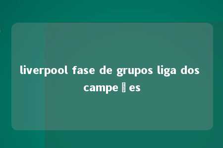 liverpool fase de grupos liga dos campeões