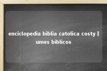 enciclopedia biblia catolica costyçumes biblicos