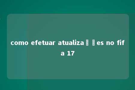 como efetuar atualizações no fifa 17