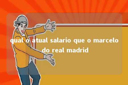 qual o atual salario que o marcelo do real madrid