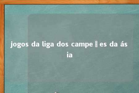 jogos da liga dos campeões da ásia