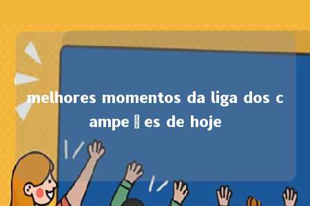 melhores momentos da liga dos campeões de hoje