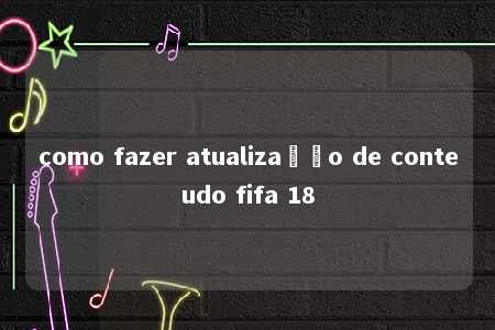 como fazer atualização de conteudo fifa 18