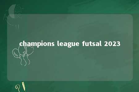 champions league futsal 2023