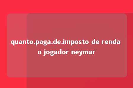 quanto.paga.de.imposto de renda o jogador neymar