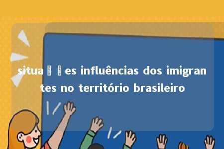 situações influências dos imigrantes no território brasileiro