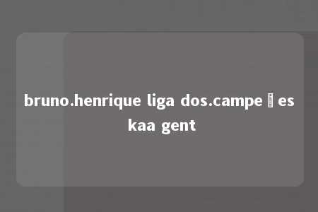 bruno.henrique liga dos.campeões kaa gent