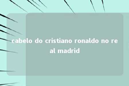 cabelo do cristiano ronaldo no real madrid