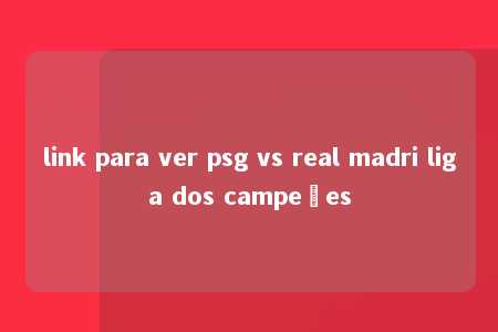 link para ver psg vs real madri liga dos campeões