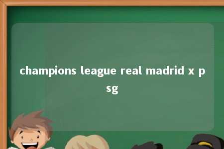 champions league real madrid x psg