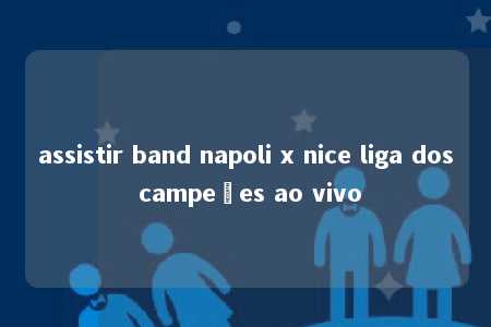 assistir band napoli x nice liga dos campeões ao vivo