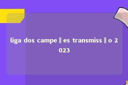 liga dos campeões transmissão 2023