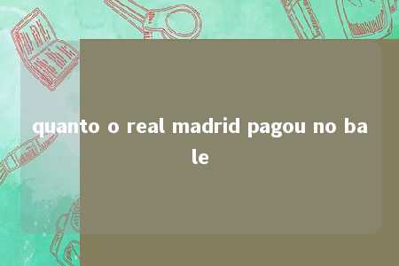 quanto o real madrid pagou no bale