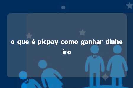 o que é picpay como ganhar dinheiro