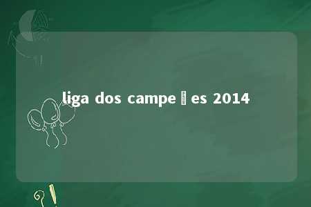 liga dos campeões 2014