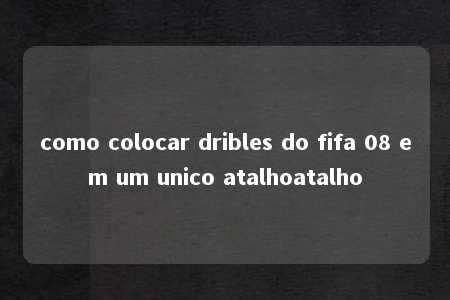 como colocar dribles do fifa 08 em um unico atalhoatalho