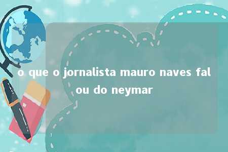 o que o jornalista mauro naves falou do neymar