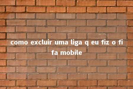 como excluir uma liga q eu fiz o fifa mobile