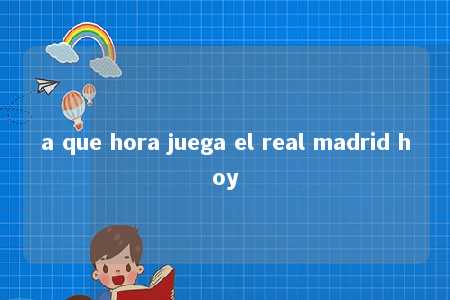 a que hora juega el real madrid hoy