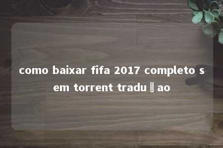 como baixar fifa 2017 completo sem torrent traduçao