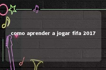 como aprender a jogar fifa 2017