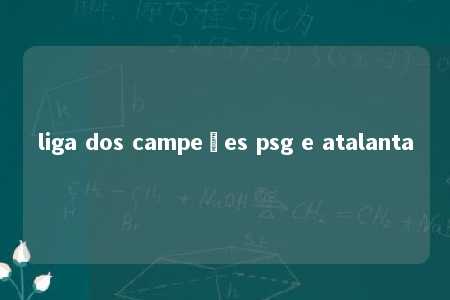 liga dos campeões psg e atalanta