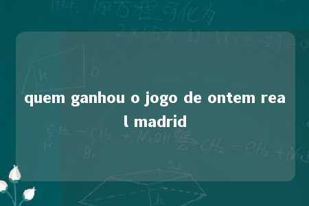 quem ganhou o jogo de ontem real madrid