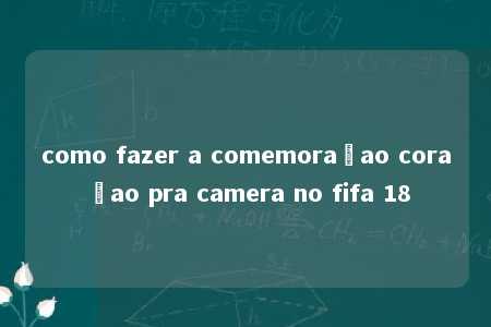 como fazer a comemoraçao coraçao pra camera no fifa 18