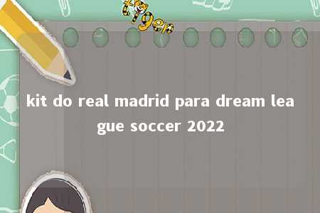 kit do real madrid para dream league soccer 2022