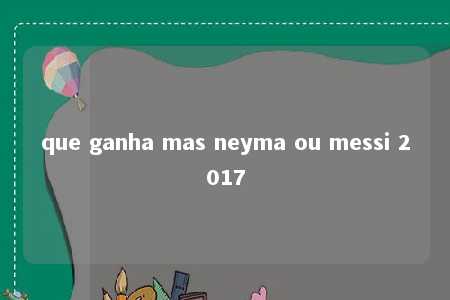 que ganha mas neyma ou messi 2017