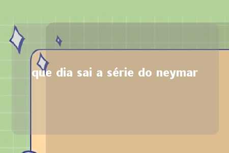 que dia sai a série do neymar