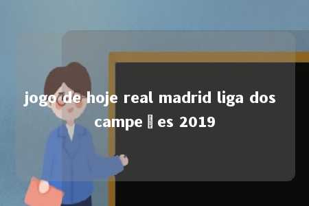 jogo de hoje real madrid liga dos campeões 2019