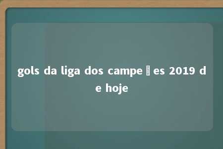 gols da liga dos campeões 2019 de hoje