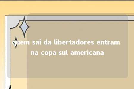 quem sai da libertadores entram na copa sul americana