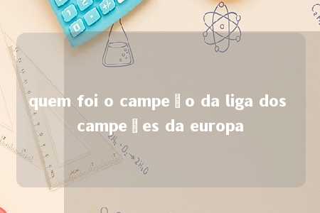 quem foi o campeão da liga dos campeões da europa