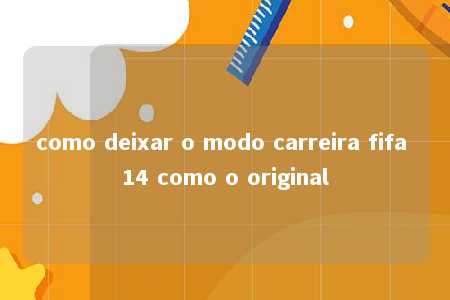 como deixar o modo carreira fifa 14 como o original