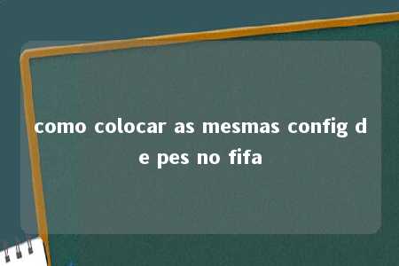 como colocar as mesmas config de pes no fifa