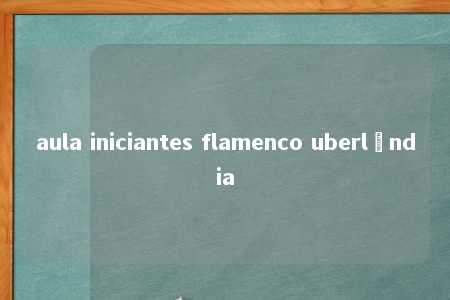 aula iniciantes flamenco uberlândia