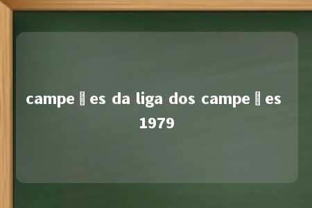 campeões da liga dos campeões 1979