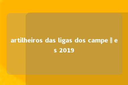 artilheiros das ligas dos campeões 2019