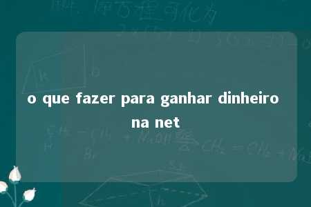 o que fazer para ganhar dinheiro na net