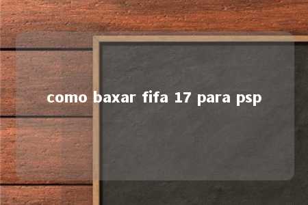 como baxar fifa 17 para psp