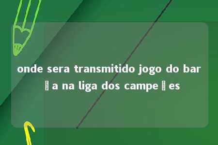 onde sera transmitido jogo do barça na liga dos campeões