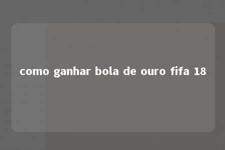 como ganhar bola de ouro fifa 18