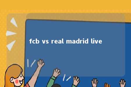 fcb vs real madrid live