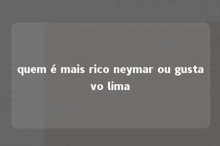 quem é mais rico neymar ou gustavo lima