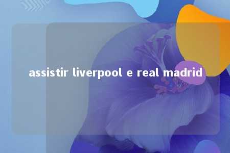 assistir liverpool e real madrid